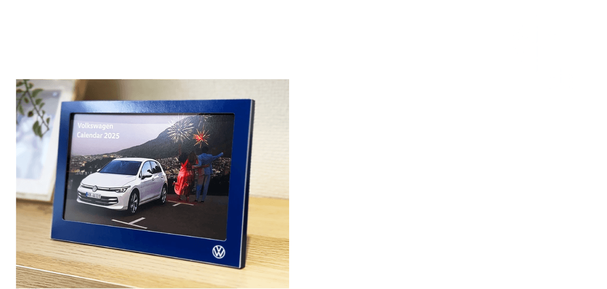 本ページからご来店予約またはご試乗予約のうえご来店いただいた方にプレゼント。Volkswagen 
2025卓上カレンダー プレゼント引換期間：フェア期間中 ※写真はイメージで実際の商品とは異なる場合があります。 ※プレゼントは多数ご用意しておりますが、万一品切れの際はご容赦ください。 ※プレゼントはお1組様につき1つ限りとなります。 ※詳しくは店頭スタッフまでお尋ねください。
