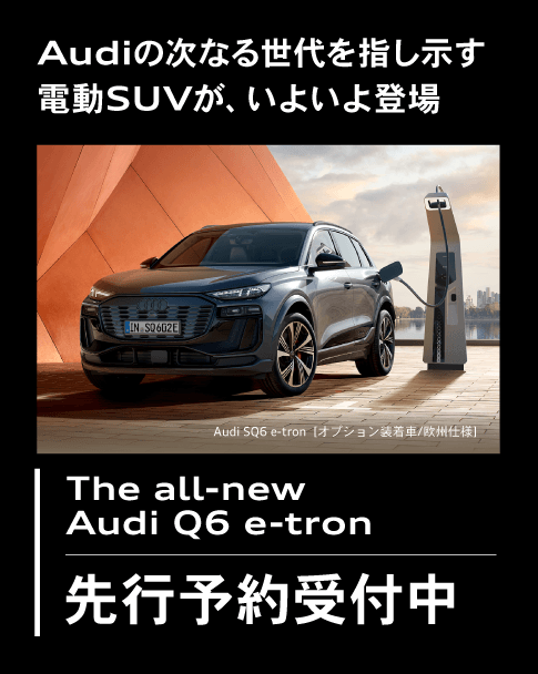 Audiの次なる世代を指し示す電動SUVが、いよいよ登場 The all-new Audi Q6 e-tron 先行予約受付中