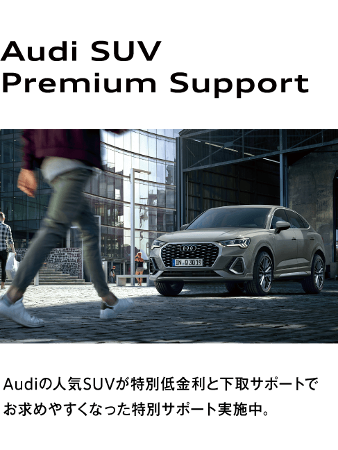 Audi SUV Premium Support Audiの人気SUVが特別低金利と下取サポートでお求めやすくなった特別サポート実施中。